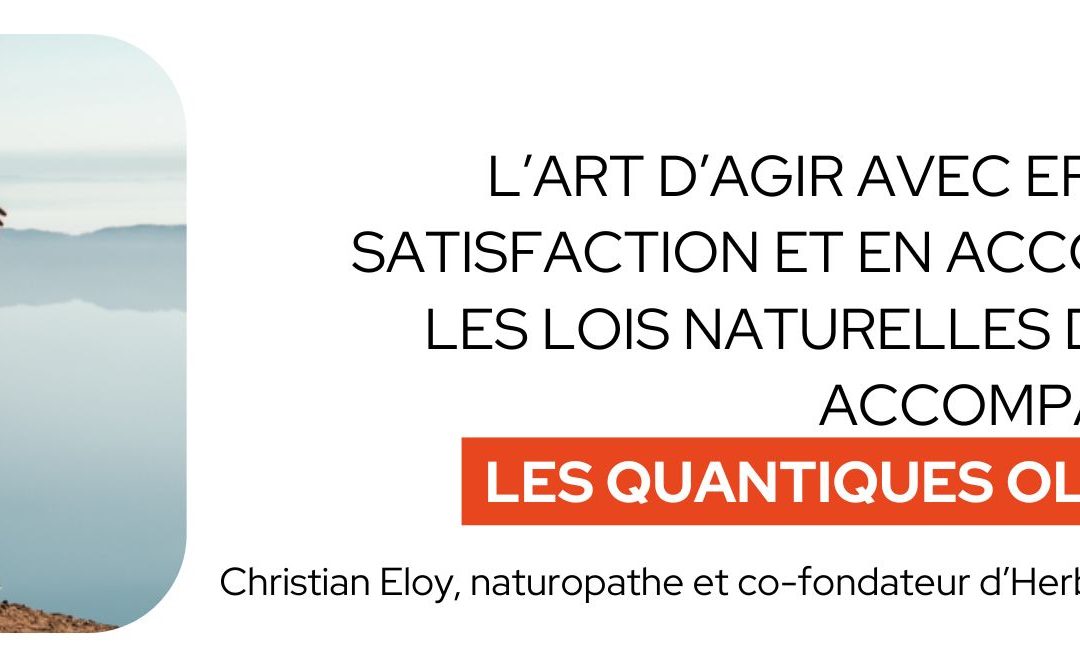 L’art d’agir avec efficacité, satisfaction et en accord avec les lois naturelles de la vie… accompagné par les Quantiques olfactifs !