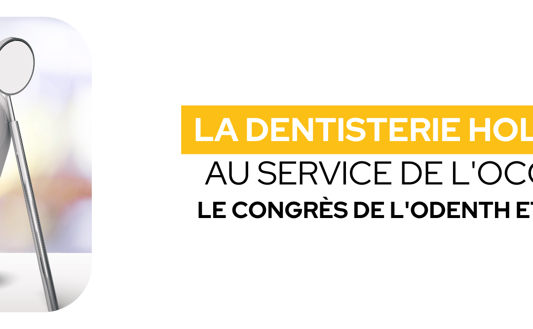 La dentisterie holistique au service de l&rsquo;occlusion – Le congrès de l&rsquo;ODENTH et l&rsquo;ANPHOS