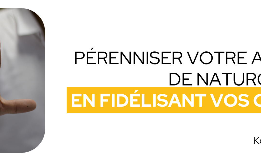 Pérenniser votre activité de naturopathe en fidélisant vos clients
