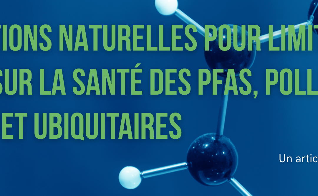 Des solutions naturelles pour limiter l’impact sur la santé des PFAS, polluants éternels et ubiquitaires.